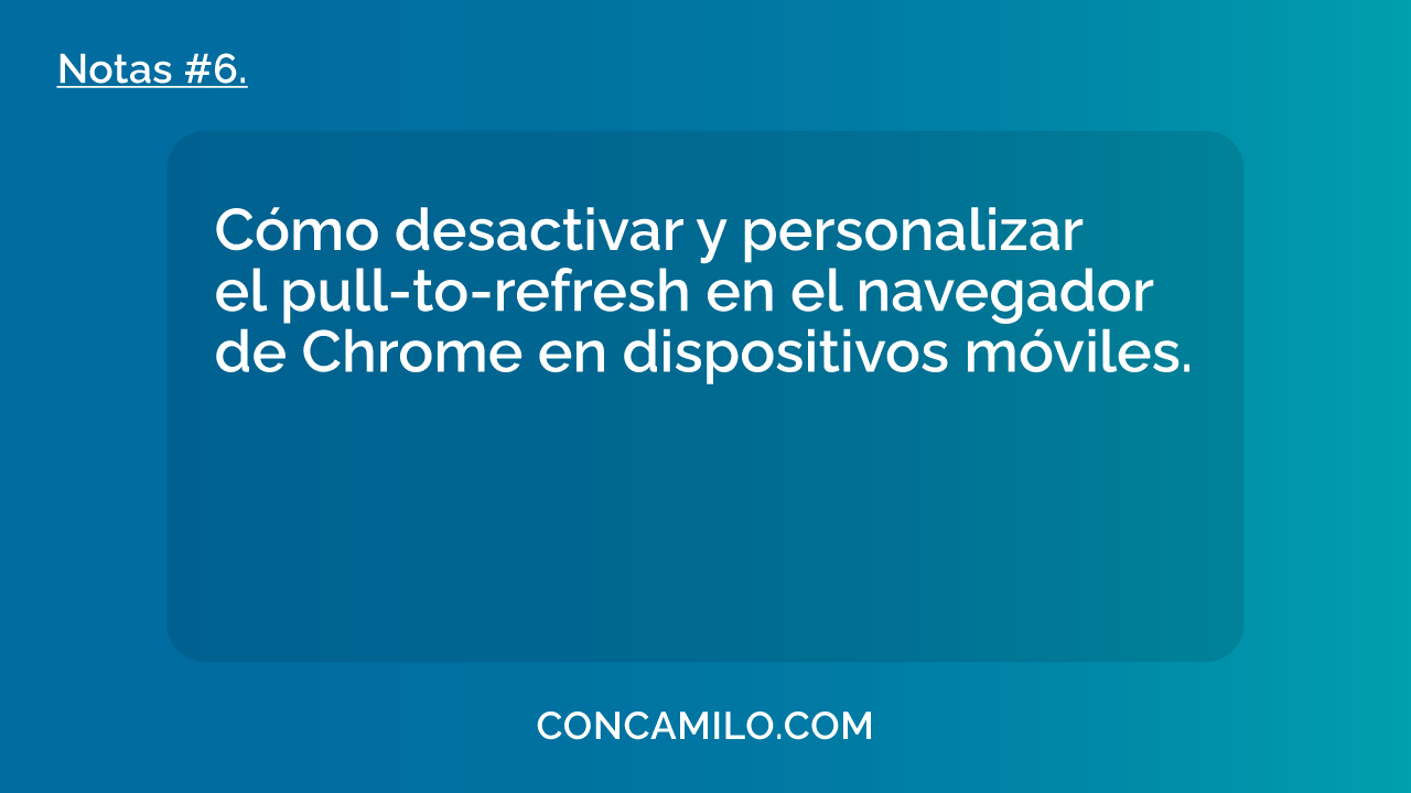 Cómo desactivar y personalizar<br>el pull-to-refresh en el navegador<br>de Chrome en dispositivos móviles.